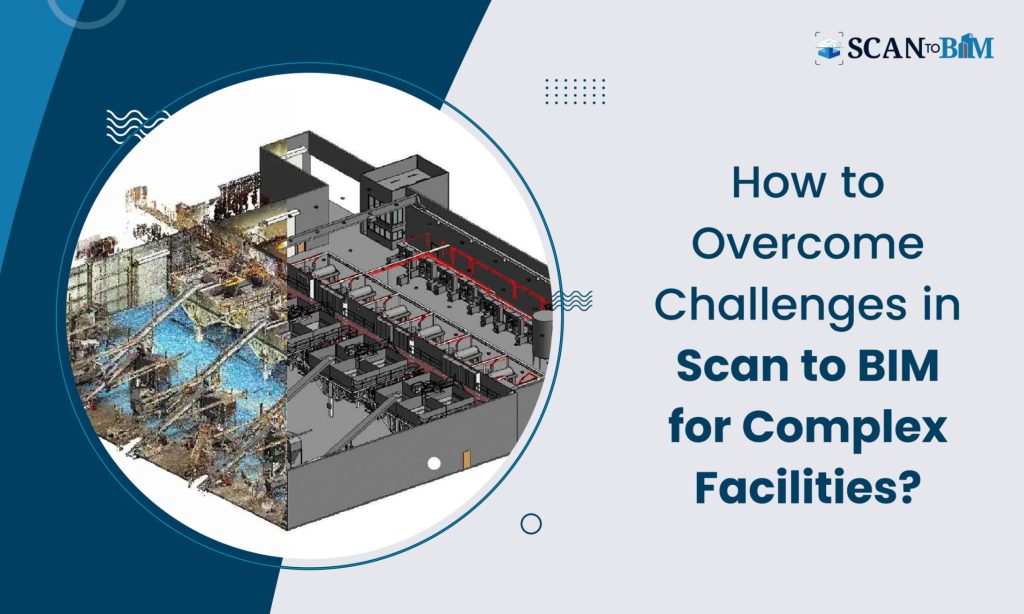How to Overcome Challenges in Scan to BIM for Complex Facilities?