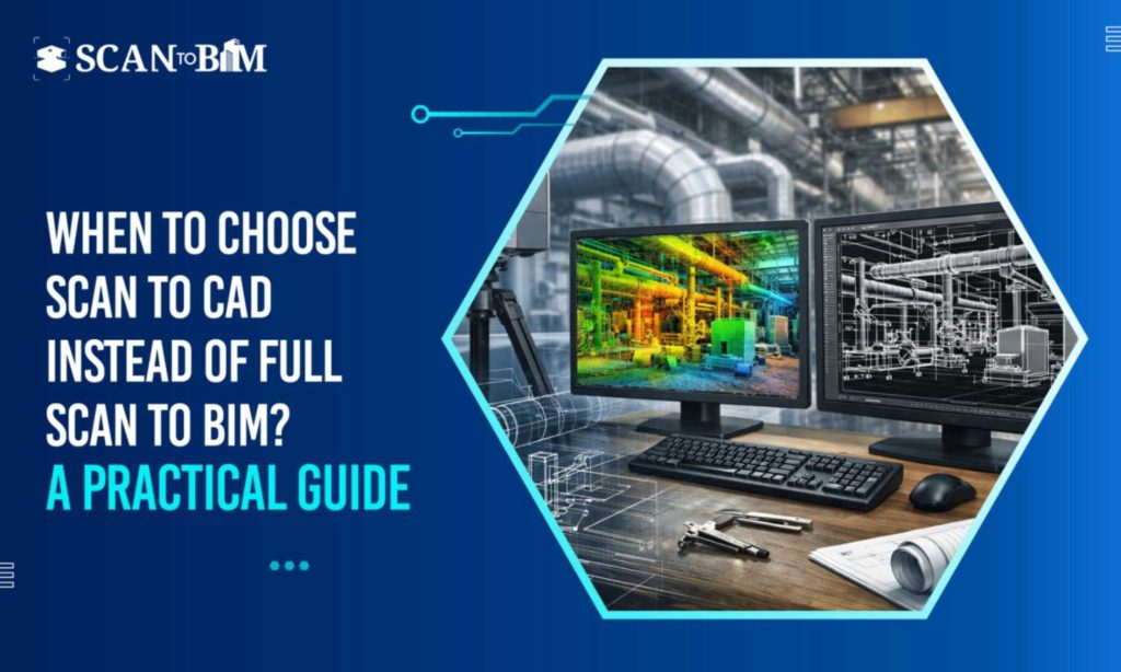 When to Choose Scan to CAD Instead of Full Scan to BIM? A Practical Guide