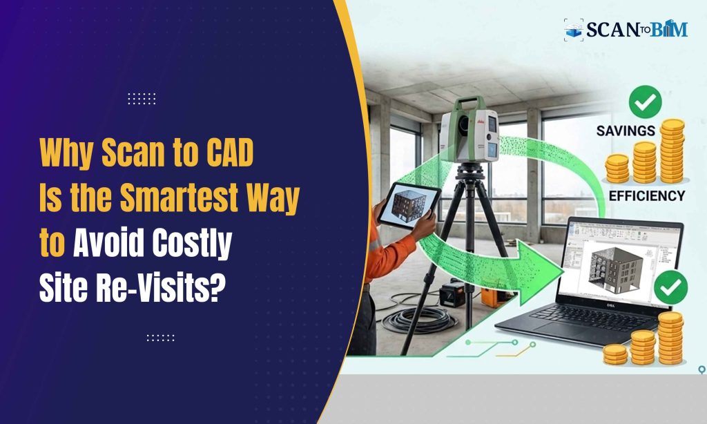 Why Scan to CAD Is the Smartest Way to Avoid Costly Site Re-Visits?